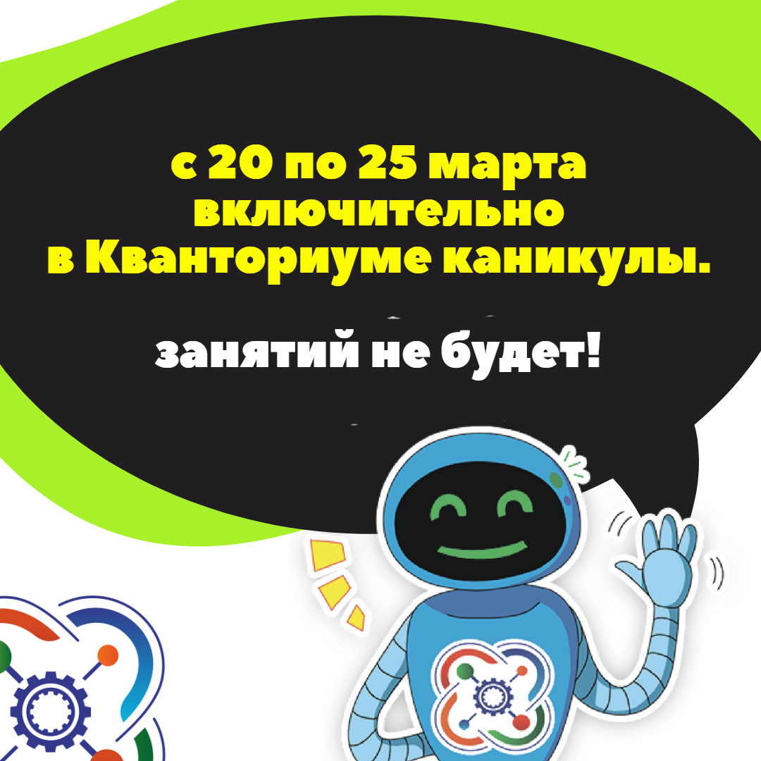 С 20 по 25 марта включительно в "Кванториуме" каникулы