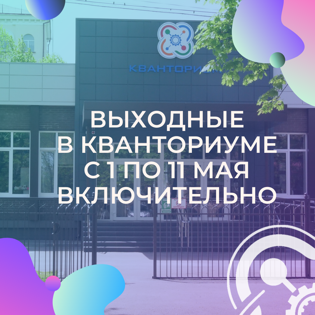 С 1 по 11 мая в Кванториуме выходные